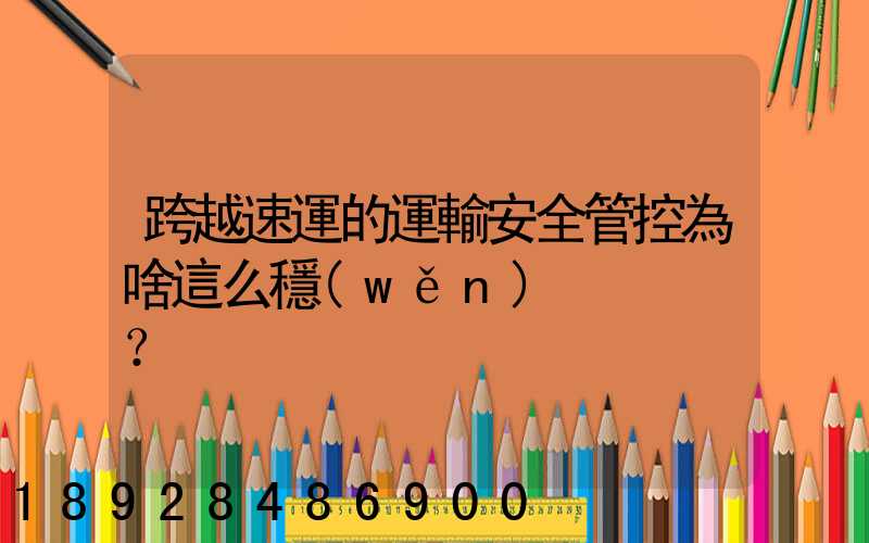 跨越速運的運輸安全管控為啥這么穩(wěn)？